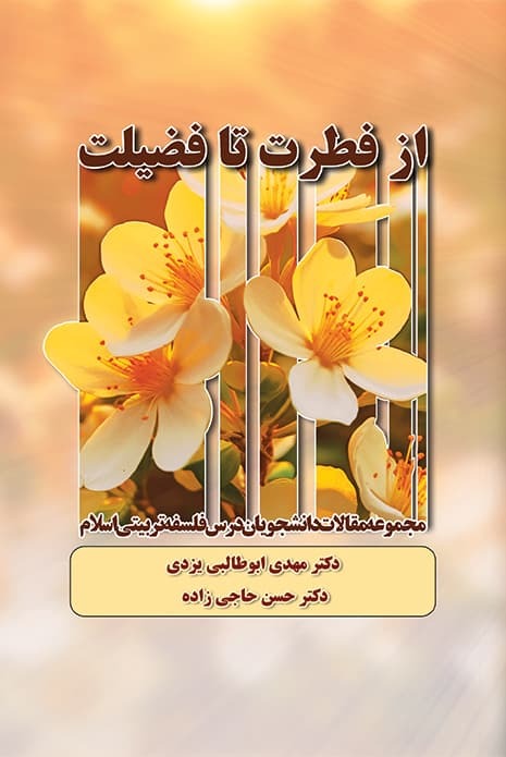 از فطرت تا فضیلت - مجموعه مقالات دانشجویان درس فلسفه تربیتی اسلام - مهدی ابوطالبی یزدی - حسن حاجی زاده اناری 
